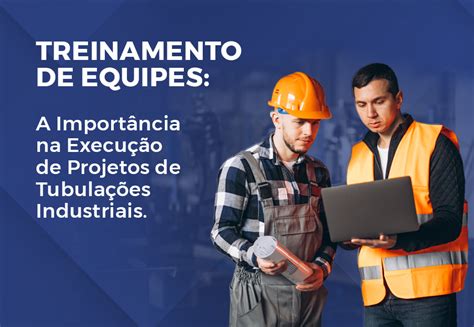 Treinamento De Equipes A Importância Na Execução De Projetos De Tubulações Industriais Gma