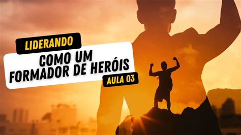 3 FORMADOR DE HERÓIS Liderando como um Formador de Heróis YouTube