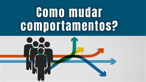 Como Mudar Comportamentos Princípios E Técnicas Youtube