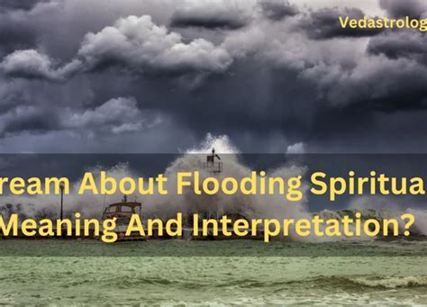 Unveiling The Spiritual Meaning Of Flood In Dreams Decoding The