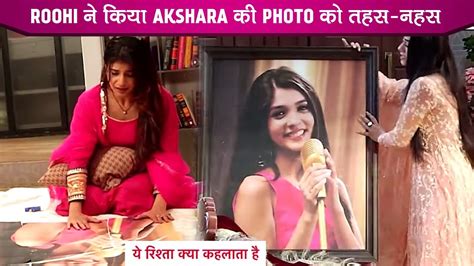 Yeh Rishta Kya Kehlata Hai Update Roohi Ne Faadi Akshara Ki Photo