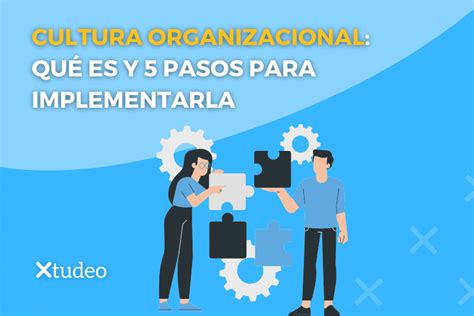 Cultura Organizacional Qué Es Y 5 Pasos Para Implementarla Xtudeo