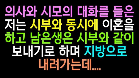 실화사연 의사와 시모의 대화를 들은저는 시부와 동시에 이혼을 하고 남은생은 시부와 같이보내기로 하며 지방으로 내려가는데