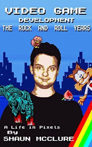 Video Game Development The Rock And Roll Years A Life In Pixels By