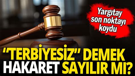 Yargıtay son noktayı koydu Terbiyesiz demek hakaret sayılır mı