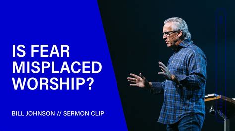 Bill Johnson Is Fear Misplaced Worship Online Sermons 2024