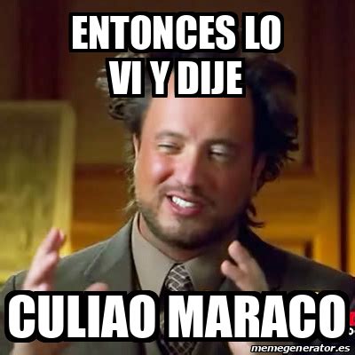 Meme Ancient Aliens ENTONCES LO VI Y DIJE CULIAO MARACO 32449758