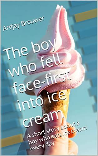 The Boy Who Fell Face First Into Ice Cream A Short Story About A Boy