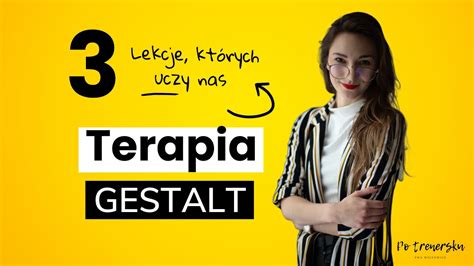 Terapia gestalt 3 zasady które warto wprowadzić do swojego życia