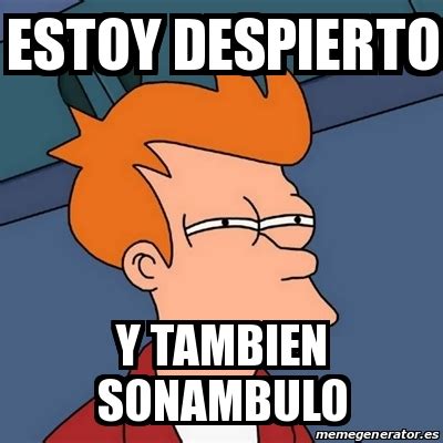 Meme Futurama Fry Estoy Despierto Y Tambien Sonambulo 21030457