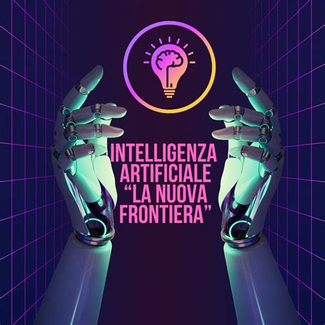 Intelligenza Artificiale La Nuova Frontiera Il Futuro Delluomo Con Lintelligenza