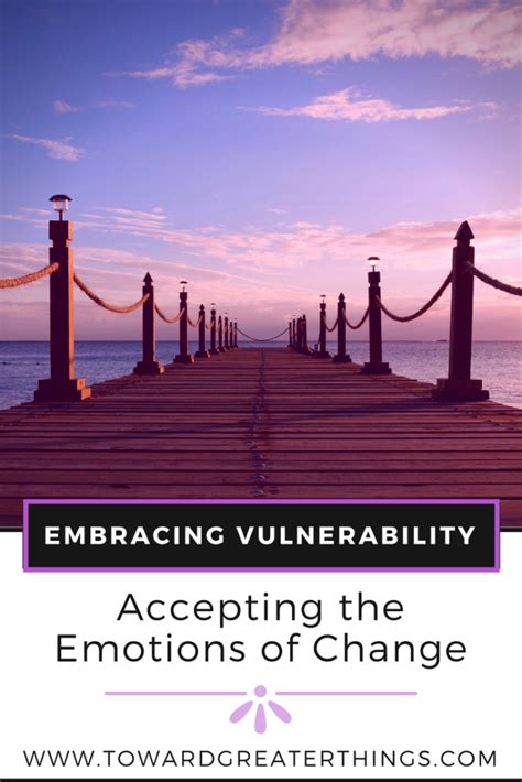 Embracing Vulnerability Accepting The Emotions Of Change Toward