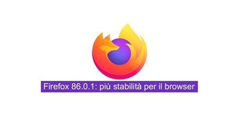 Firefox 86 0 1 più stabilità per il browser sicurezza net