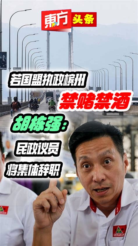 若国盟执政槟州禁赌禁酒 胡栋强：民政议员将集体辞职【东方头条】2023 8 1 视频 東方網 馬來西亞東方日報