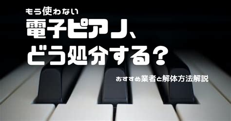 大きくて困る！電子ピアノの処分方法や費用・解体のやり方 おいくらマガジン｜不用品のリサイクル・高く売るコツ