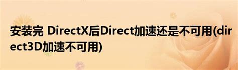 安装完 Directx后direct加速还是不可用 Direct3d加速不可用 环球经验网