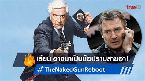 เลยม นสน ปรบโหมดบฮา ถกทาบทามแสดงนำ The Naked Gun ฉบบรบต