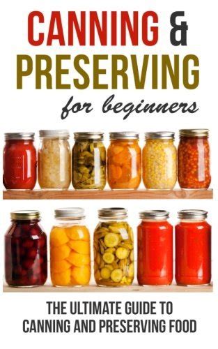 Canning And Preserving For Beginners The Ultimate Guide To Canning And