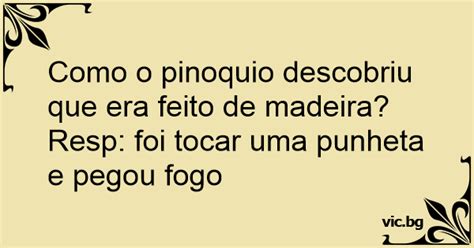 Como O Pinoquio Descobriu Que Era Feito De Madeira Resp Foi Tocar Uma