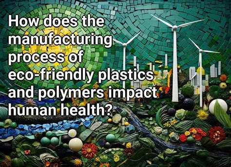 How does the manufacturing process of eco-friendly plastics and polymers impact human health ...