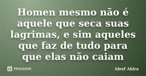 Homen Mesmo Não é Aquele Que Seca Suas Aleef Akira Pensador