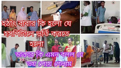 হঠাৎ বাবার কি হলো যে হসপিটালে ভর্তি করতে হলো ডাক্তার কি বললো যে ঢাকা