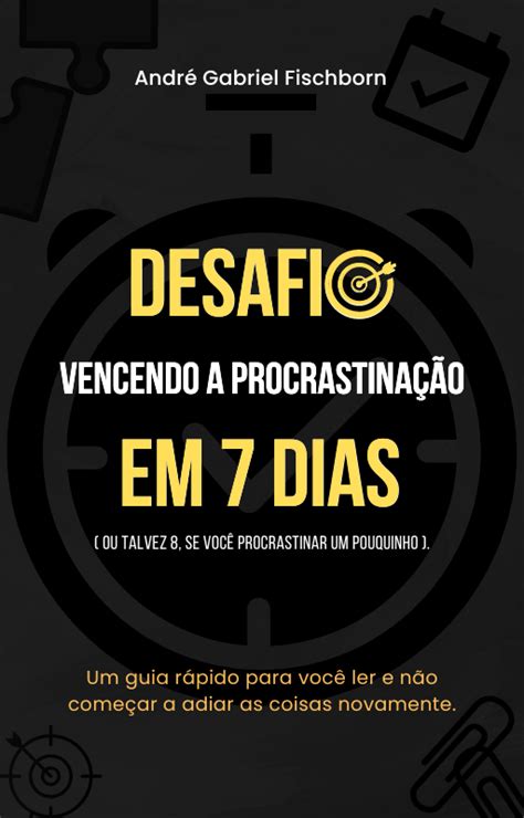 Desafio Vencendo A Procrastinação Em 7 Dias André Gabriel Fischborn Hotmart