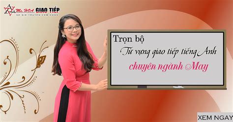 Từ vựng giao tiếp tiếng Anh chuyên ngành may Ms Hoa Giao tiếp