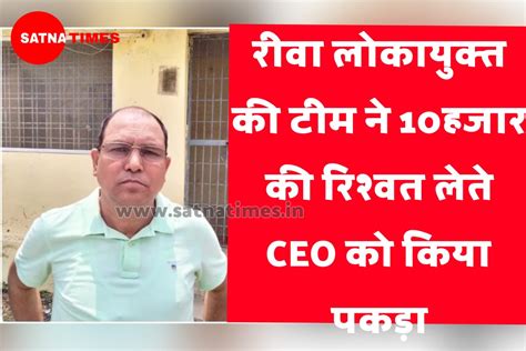 Mp News लोकायुक्त रीवा ने 10 हजार की घूस लेते Ceo को किया गिरफ्तार Satna Times