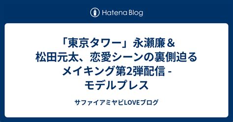 「東京タワー」永瀬廉＆松田元太、恋愛シーンの裏側迫る メイキング第2弾配信 モデルプレス サファイアミヤビloveブログ