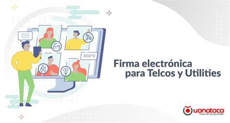 La Firma Electrónica Se Incorpora A Telcos Y Utilities Casos De Uso