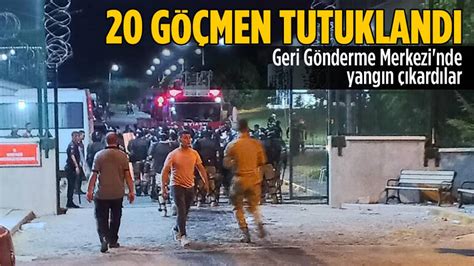 Geri Gönderme Merkezi ni yakan 20 göçmen tutuklandı Ankara Masası