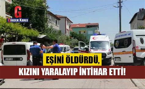 Eşini öldürdü kızını yaralayıp intihar etti Gündem Kıbrıs Gazetesi