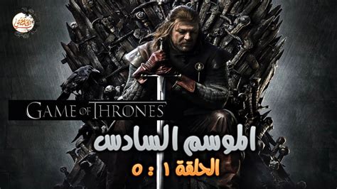 ملخص الموسم السادس من مسلسل Game of thrones الحلقة من 1 لـ 5 مفاجأة