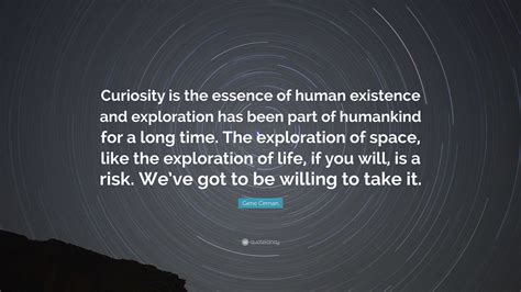 Gene Cernan Quote Curiosity Is The Essence Of Human Existence And