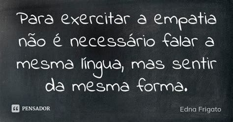 Para exercitar a empatia não é Edna Frigato Pensador