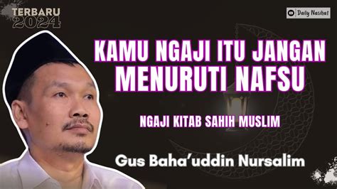 Gus Baha KAMU NGAJI ITU JANGAN NURUTI NAFSU NGAJI SAHIH MUSLIM