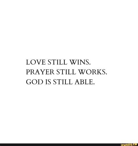 LOVE STILL WINS PRAYER STILL WORKS GOD IS STILL ABLE IFunny