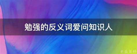 勉强的反义词爱问知识人 业百科