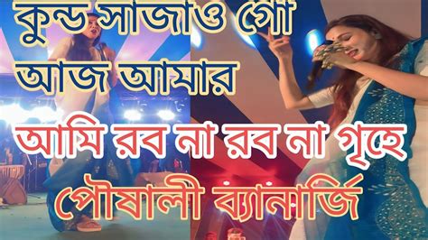 কুন্ড সাজাও গো আজ আমার আমি রব না রব না গৃহে পৌষালী ব্যানার্জী