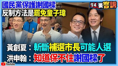 【94要客訴】國民黨保護謝國樑！反制方法是罷免童子瑋！黃創夏：斬斷補選市長可能人選！洪申翰：知道保不住謝國樑了 Youtube