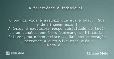 A Felicidade é Individual O Bom Da Vida Liliane Melo Pensador