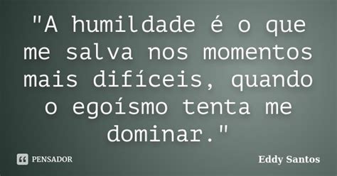 A Humildade é O Que Me Salva Nos Eddy Santos Pensador