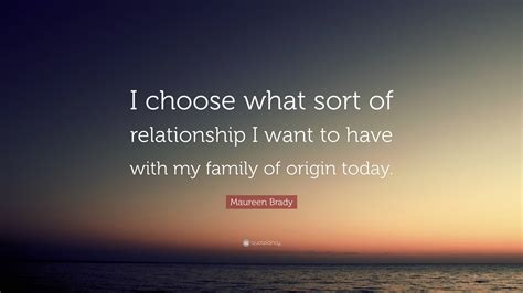 Maureen Brady Quote: “I choose what sort of relationship I want to have ...