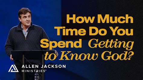 How Much Time Do You Spend Getting To Know God Allen Jackson