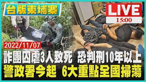 【1500 台版柬埔寨】 詐團囚虐3人致死 恐判刑10年以上 警政署今起 6大重點全國掃蕩live Youtube