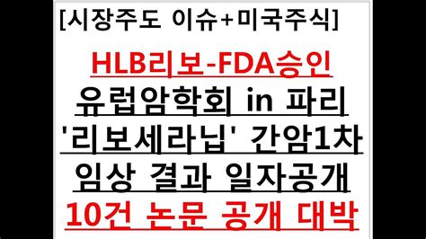 시장주도 이슈미국주식 Hlb리보 Fda승인유럽암학회 In 파리리보세라닙 간암1차 임상 결과 일자공개10건 논문 공개 대박