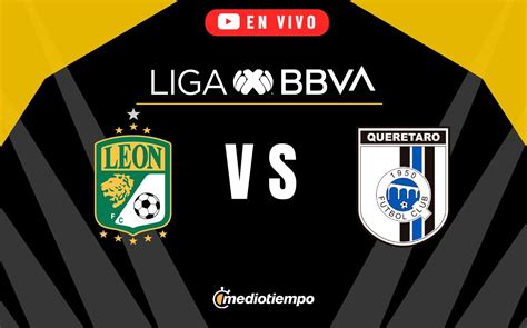 Le N Vs Quer Taro Hoy En Vivo Partido Jornada Liga Mx Mediotiempo