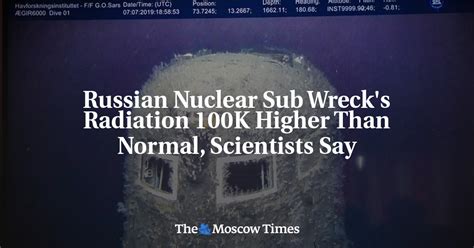 Russian Nuclear Sub Wreck S Radiation 100K Higher Than Normal