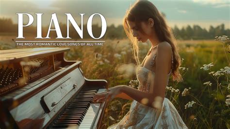 100 Most Beautiful Romantic Piano Music Best Legendary Piano